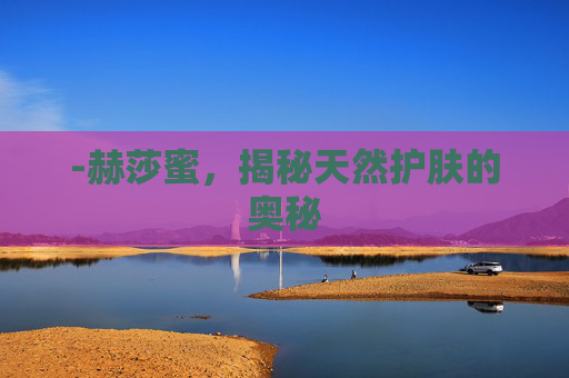 -赫莎蜜，揭秘天然护肤的奥秘