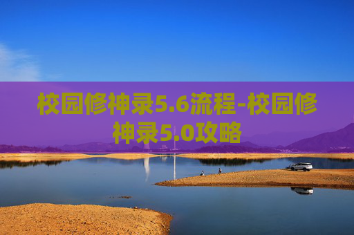 校园修神录5.6流程-校园修神录5.0攻略