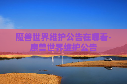 魔兽世界维护公告在哪看-魔兽世界维护公告