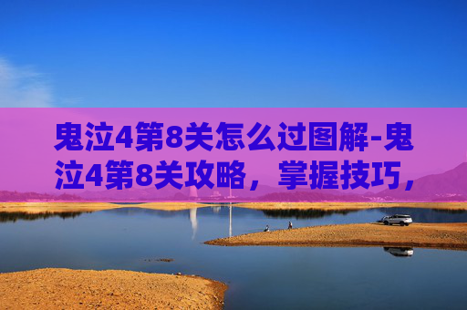 鬼泣4第8关怎么过图解-鬼泣4第8关攻略，掌握技巧，轻松通关