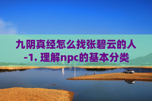 九阴真经怎么找张碧云的人-1. 理解npc的基本分类 九阴真经怎么找张碧云的人-1. 理解npc的基本分类