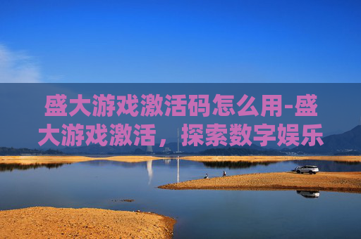 盛大游戏激活码怎么用-盛大游戏激活，探索数字娱乐的新篇章