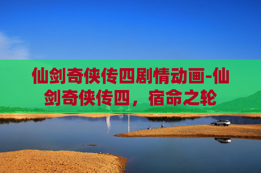 仙剑奇侠传四剧情动画-仙剑奇侠传四，宿命之轮