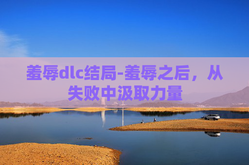 羞辱dlc结局-羞辱之后，从失败中汲取力量