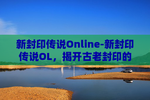 新封印传说Online-新封印传说OL，揭开古老封印的神秘面纱