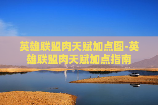英雄联盟肉天赋加点图-英雄联盟肉天赋加点指南