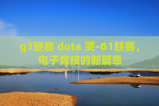 g1联赛 dota 哭-G1联赛，电子竞技的新篇章