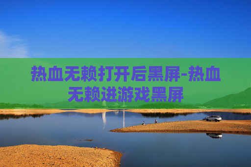 热血无赖打开后黑屏-热血无赖进游戏黑屏