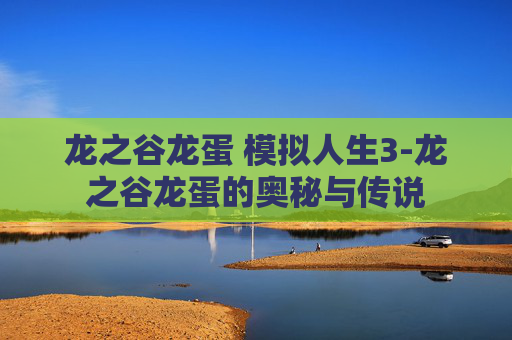 龙之谷龙蛋 模拟人生3-龙之谷龙蛋的奥秘与传说