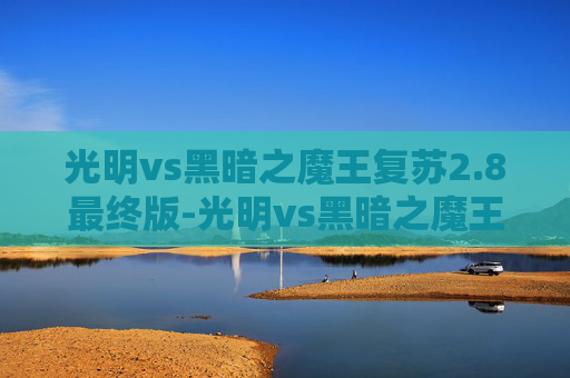 光明vs黑暗之魔王复苏2.8最终版-光明vs黑暗之魔王复苏 光明vs黑暗之魔王复苏2.8最终版-光明vs黑暗之魔王复苏