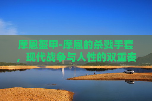 摩恩盔甲-摩恩的杀戮手套，现代战争与人性的双重奏