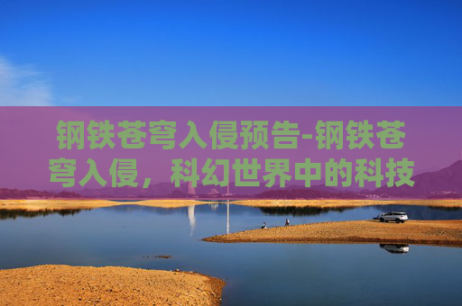 钢铁苍穹入侵预告-钢铁苍穹入侵，科幻世界中的科技战争