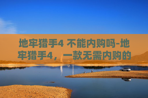 地牢猎手4 不能内购吗-地牢猎手4，一款无需内购的游戏体验