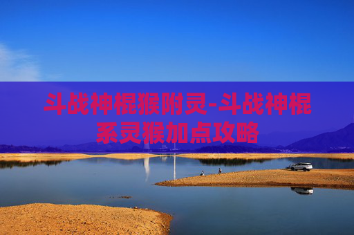 斗战神棍猴附灵-斗战神棍系灵猴加点攻略 斗战神棍猴附灵-斗战神棍系灵猴加点攻略