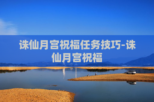 诛仙月宫祝福任务技巧-诛仙月宫祝福