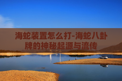 海蛇装置怎么打-海蛇八卦牌的神秘起源与流传