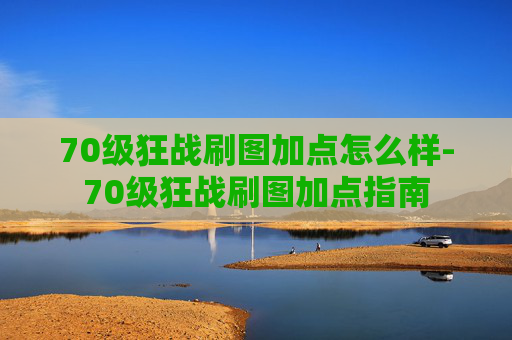 70级狂战刷图加点怎么样-70级狂战刷图加点指南