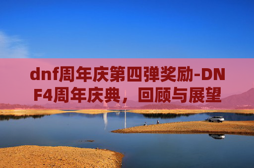 dnf周年庆第四弹奖励-DNF4周年庆典，回顾与展望