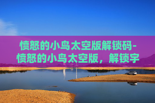 愤怒的小鸟太空版解锁码-愤怒的小鸟太空版，解锁宇宙冒险的第一步