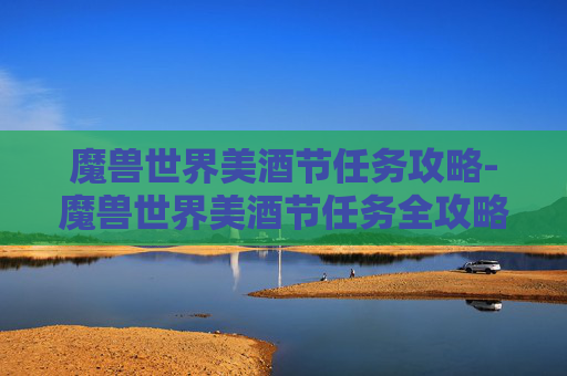 魔兽世界美酒节任务攻略-魔兽世界美酒节任务全攻略