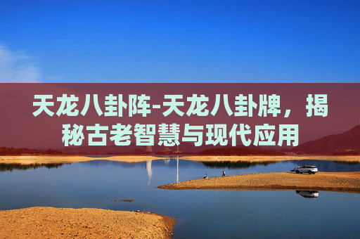 天龙八卦阵-天龙八卦牌，揭秘古老智慧与现代应用