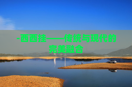 -西西挂——传统与现代的完美融合