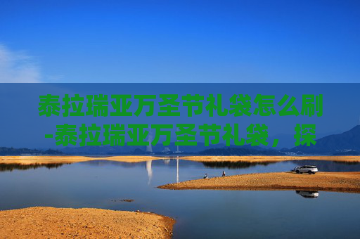 泰拉瑞亚万圣节礼袋怎么刷-泰拉瑞亚万圣节礼袋，探索隐藏的宝藏与惊喜