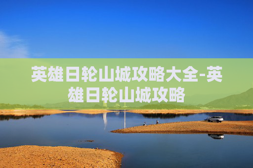 英雄日轮山城攻略大全-英雄日轮山城攻略