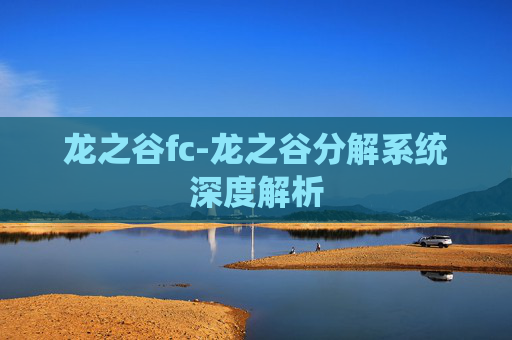 龙之谷fc-龙之谷分解系统深度解析