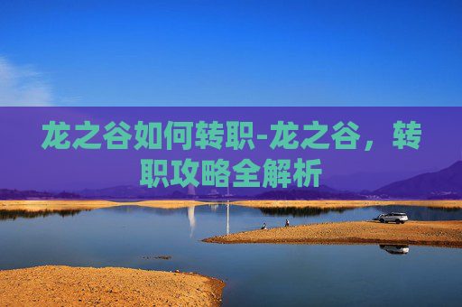 龙之谷如何转职-龙之谷，转职攻略全解析