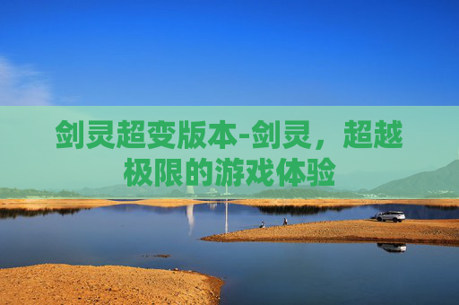 剑灵超变版本-剑灵，超越极限的游戏体验