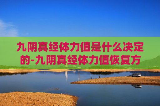 九阴真经体力值是什么决定的-九阴真经体力值恢复方法