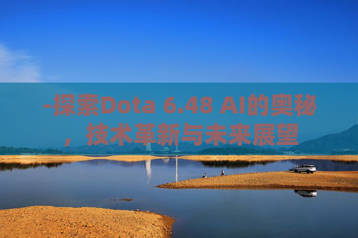 -探索Dota 6.48 AI的奥秘，技术革新与未来展望