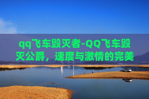 qq飞车毁灭者-QQ飞车毁灭公爵，速度与激情的完美融合