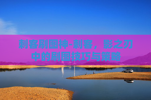 刺客刷图神-刺客，影之刃中的刷图技巧与策略