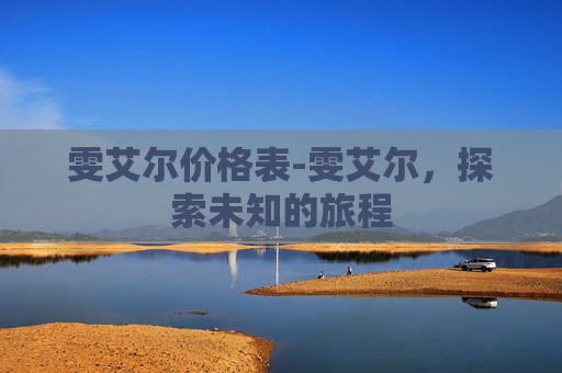 雯艾尔价格表-雯艾尔，探索未知的旅程