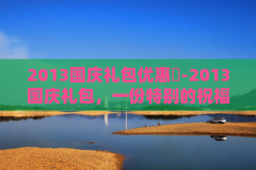 2013国庆礼包优惠劵-2013国庆礼包，一份特别的祝福