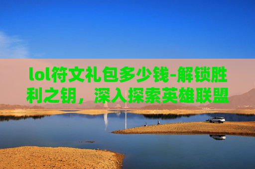 lol符文礼包多少钱-解锁胜利之钥，深入探索英雄联盟符文礼包的秘密