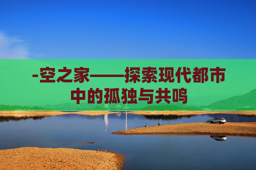 -空之家——探索现代都市中的孤独与共鸣