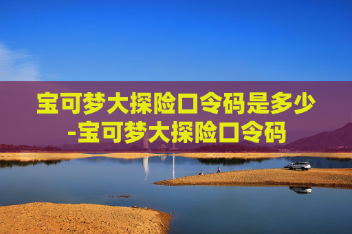 宝可梦大探险口令码是多少-宝可梦大探险口令码