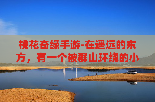 桃花奇缘手游-在遥远的东方，有一个被群山环绕的小镇，那里四季如春，鸟语花香。镇上最引人注目的，莫过于那棵古老的桃树，每年春天，它都会开出满树的桃花，吸引着无数游客和文人墨客前来观赏
