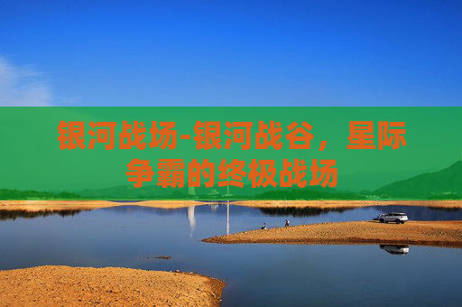 银河战场-银河战谷，星际争霸的终极战场