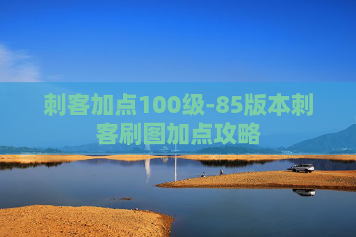 刺客加点100级-85版本刺客刷图加点攻略