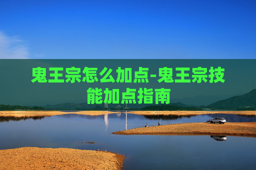 鬼王宗怎么加点-鬼王宗技能加点指南