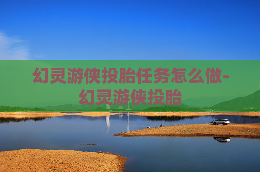 幻灵游侠投胎任务怎么做-幻灵游侠投胎