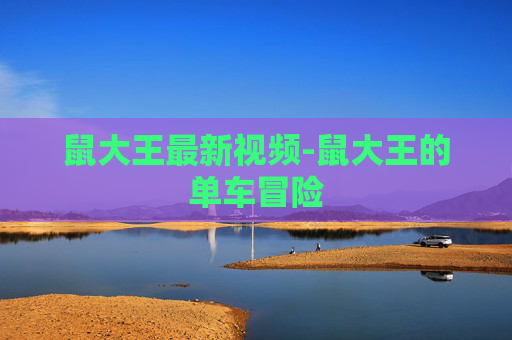 鼠大王最新视频-鼠大王的单车冒险