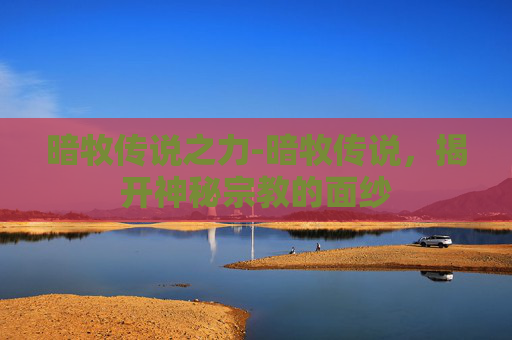 暗牧传说之力-暗牧传说,揭开神秘宗教的面纱 暗牧传说之力-暗牧传说,揭开神秘宗教的面纱