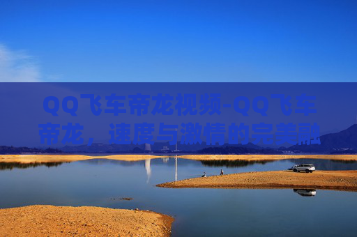 QQ飞车帝龙视频-QQ飞车帝龙，速度与激情的完美融合