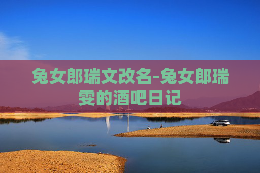 兔女郎瑞文改名-兔女郎瑞雯的酒吧日记