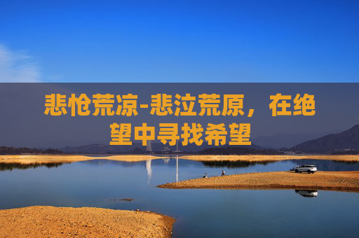 悲怆荒凉-悲泣荒原，在绝望中寻找希望